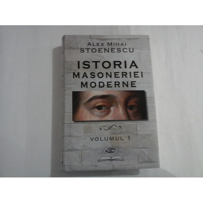 ISTORIA MASONERIEI MODERNE  -  VOLUMUL I  -  ALEX MIHAI STOENESCU 